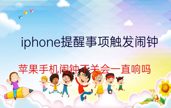 iphone提醒事项触发闹钟 苹果手机闹钟不关会一直响吗？